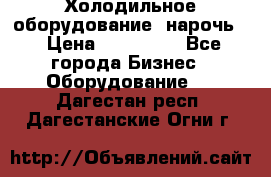 Холодильное оборудование “нарочь“ › Цена ­ 155 000 - Все города Бизнес » Оборудование   . Дагестан респ.,Дагестанские Огни г.